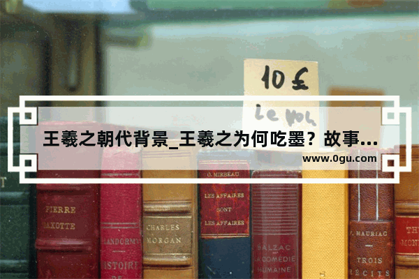 王羲之朝代背景_王羲之为何吃墨？故事背景