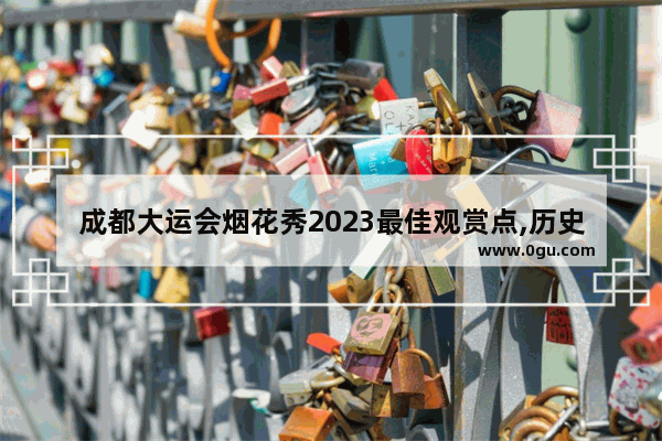 成都大运会烟花秀2023最佳观赏点,历史文化街区创意展演