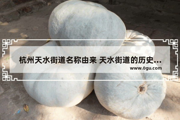 杭州天水街道名称由来 天水街道的历史文化