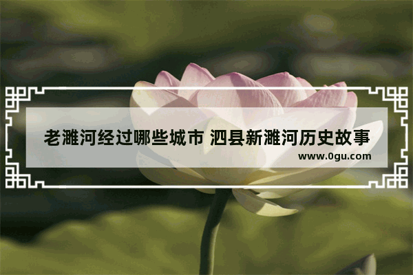 老濉河经过哪些城市 泗县新濉河历史故事