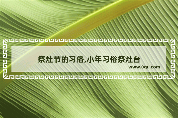 祭灶节的习俗,小年习俗祭灶台