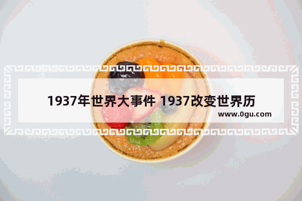 1937年世界大事件 1937改变世界历史