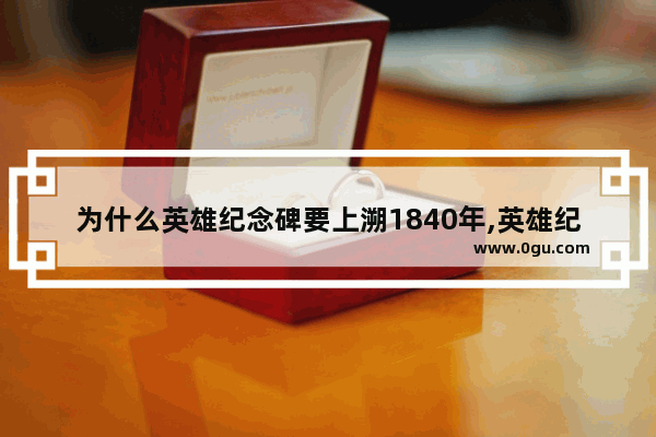 为什么英雄纪念碑要上溯1840年,英雄纪念碑历史故事