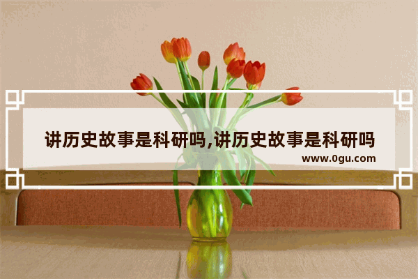 讲历史故事是科研吗,讲历史故事是科研吗