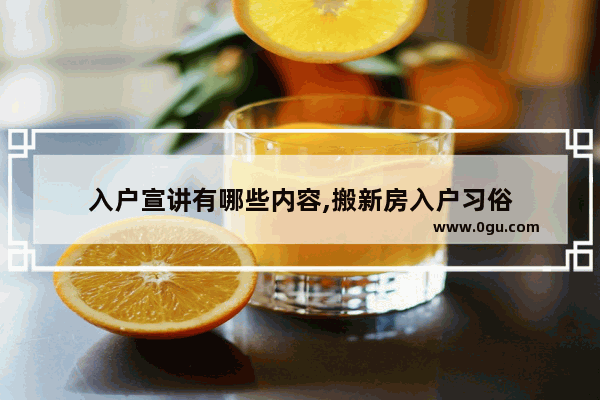 入户宣讲有哪些内容,搬新房入户习俗