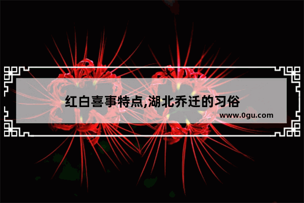 红白喜事特点,湖北乔迁的习俗