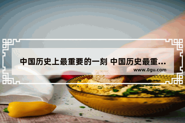 中国历史上最重要的一刻 中国历史最重大的时刻