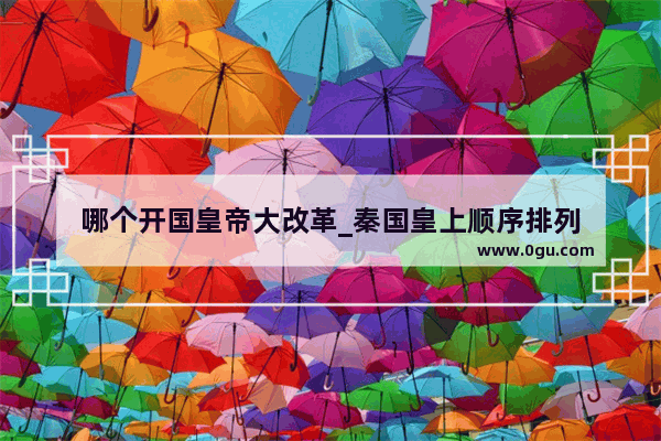 哪个开国皇帝大改革_秦国皇上顺序排列