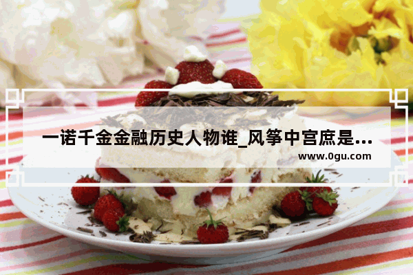一诺千金金融历史人物谁_风筝中宫庶是好人还是坏人