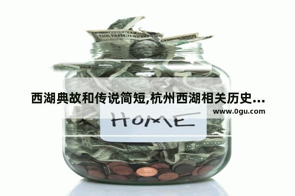 西湖典故和传说简短,杭州西湖相关历史故事简介