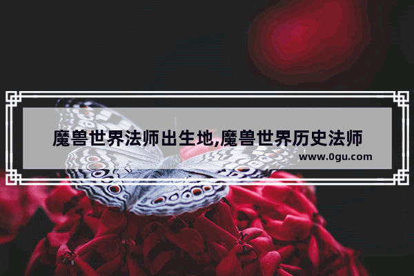 魔兽世界法师出生地,魔兽世界历史法师