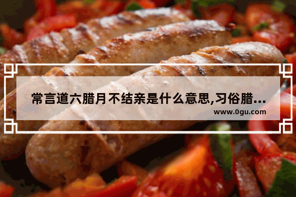 常言道六腊月不结亲是什么意思,习俗腊月不定亲