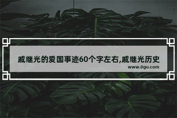 戚继光的爱国事迹60个字左右,戚继光历史小故事200字