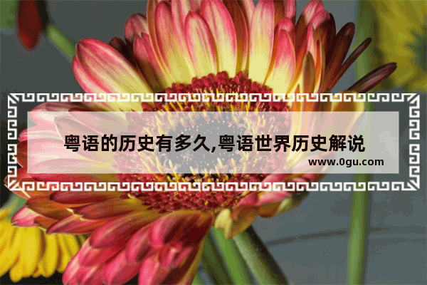 粤语的历史有多久,粤语世界历史解说