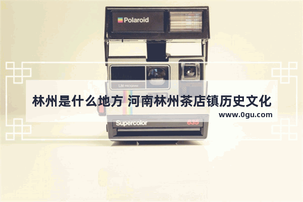 林州是什么地方 河南林州茶店镇历史文化