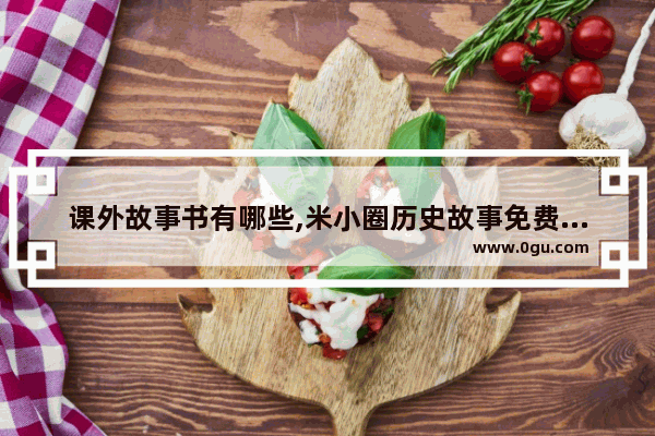 课外故事书有哪些,米小圈历史故事免费观看