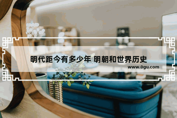 明代距今有多少年 明朝和世界历史