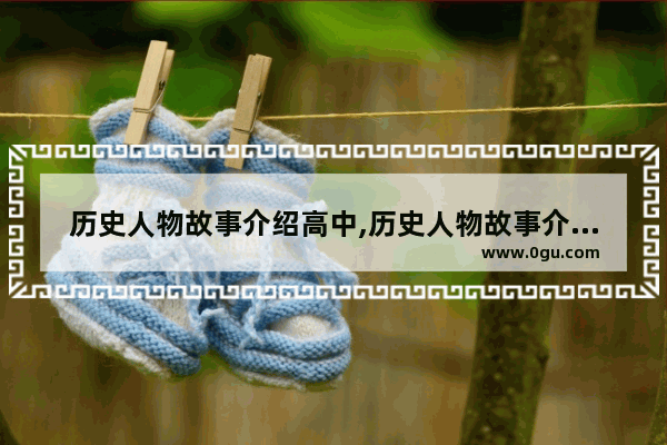 历史人物故事介绍高中,历史人物故事介绍高中