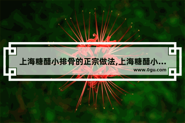 上海糖醋小排骨的正宗做法,上海糖醋小排骨历史文化