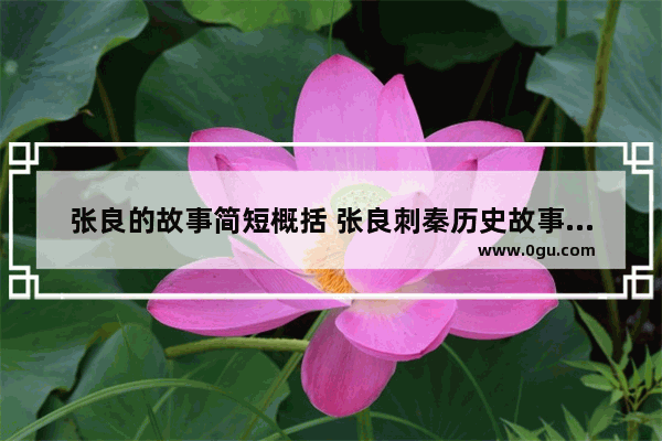 张良的故事简短概括 张良刺秦历史故事简略概括