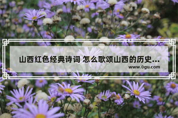 山西红色经典诗词 怎么歌颂山西的历史故事