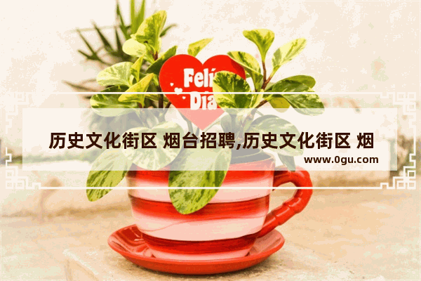 历史文化街区 烟台招聘,历史文化街区 烟台招聘
