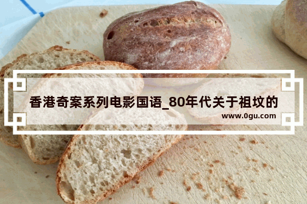 香港奇案系列电影国语_80年代关于祖坟的电影