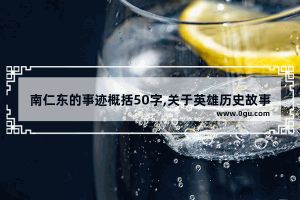 南仁东的事迹概括50字,关于英雄历史故事50字