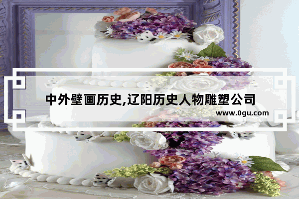中外壁画历史,辽阳历史人物雕塑公司