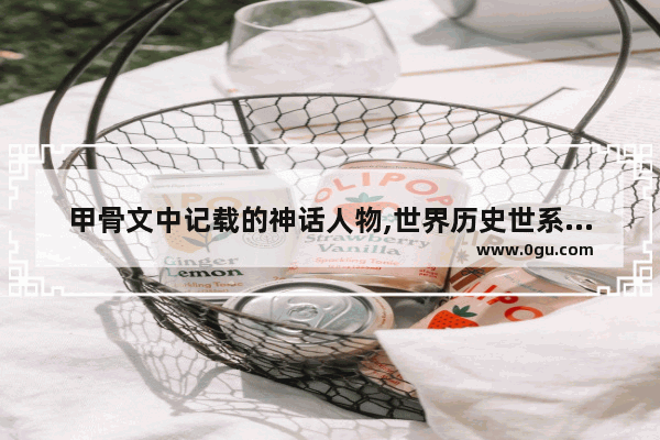 甲骨文中记载的神话人物,世界历史世系年表