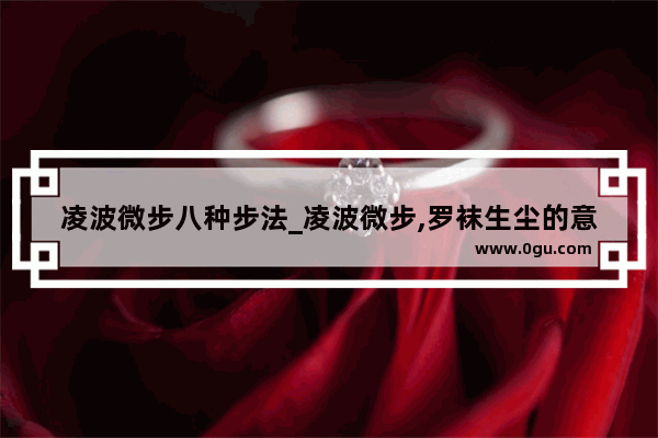 凌波微步八种步法_凌波微步,罗袜生尘的意思