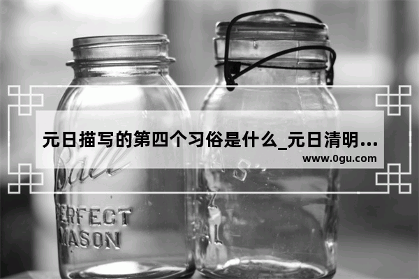 元日描写的第四个习俗是什么_元日清明重阳节的习俗