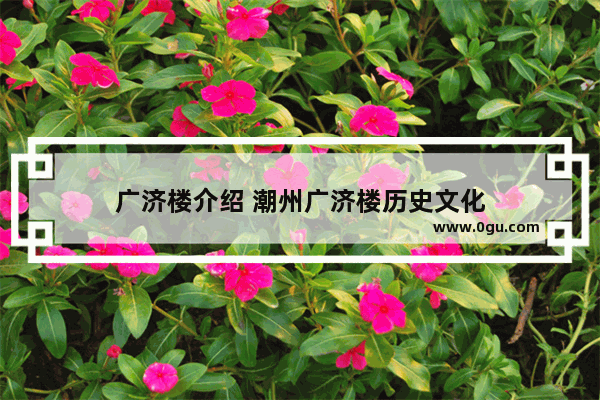 广济楼介绍 潮州广济楼历史文化
