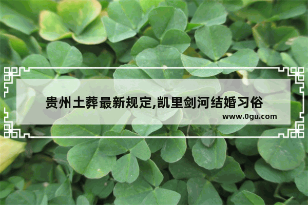 贵州土葬最新规定,凯里剑河结婚习俗