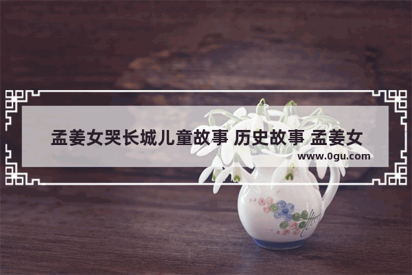 孟姜女哭长城儿童故事 历史故事 孟姜女