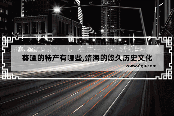 葵潭的特产有哪些,靖海的悠久历史文化