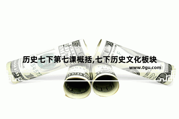 历史七下第七课概括,七下历史文化板块