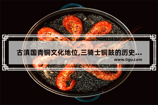 古滇国青铜文化地位,三骑士铜鼓的历史故事