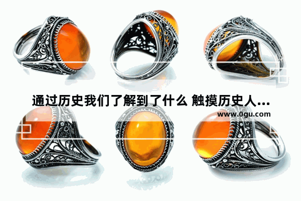 通过历史我们了解到了什么 触摸历史人物感受体会