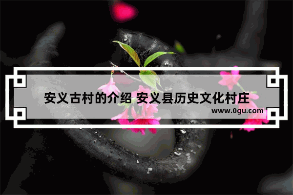 安义古村的介绍 安义县历史文化村庄