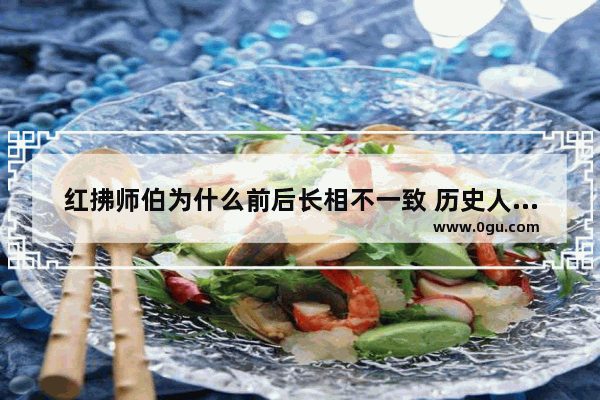 红拂师伯为什么前后长相不一致 历史人物年龄产生的错觉