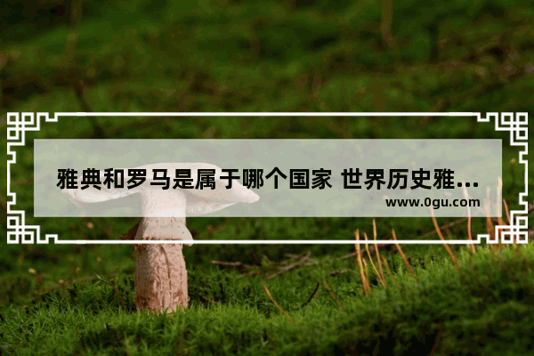 雅典和罗马是属于哪个国家 世界历史雅典罗马