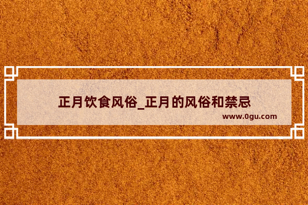 正月饮食风俗_正月的风俗和禁忌