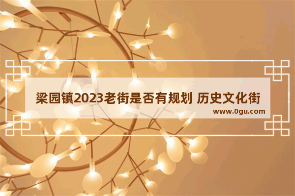 梁园镇2023老街是否有规划 历史文化街区的机会