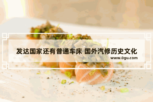 发达国家还有普通车床 国外汽修历史文化