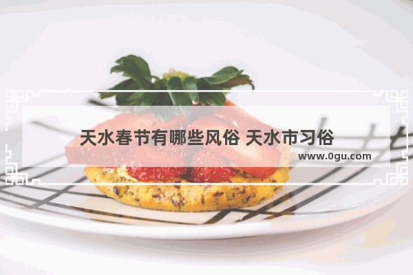 天水春节有哪些风俗 天水市习俗