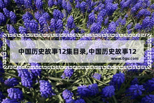 中国历史故事12集目录,中国历史故事12集目录