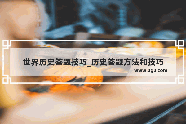 世界历史答题技巧_历史答题方法和技巧