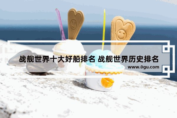 战舰世界十大好船排名 战舰世界历史排名