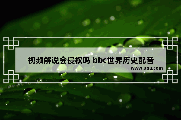 视频解说会侵权吗 bbc世界历史配音